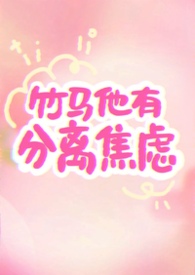 竹马他有分离焦虑(1v1) 竹马他有分离焦虑(1v1)