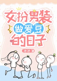 女扮男装做爱豆的日子NPH全洁 女扮男装做爱豆的日子NPH全洁